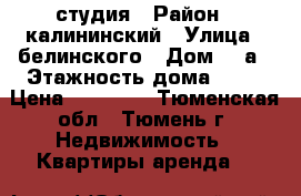 студия › Район ­ калининский › Улица ­ белинского › Дом ­ 1а › Этажность дома ­ 11 › Цена ­ 11 000 - Тюменская обл., Тюмень г. Недвижимость » Квартиры аренда   